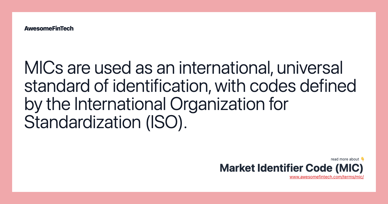 MICs are used as an international, universal standard of identification, with codes defined by the International Organization for Standardization (ISO).