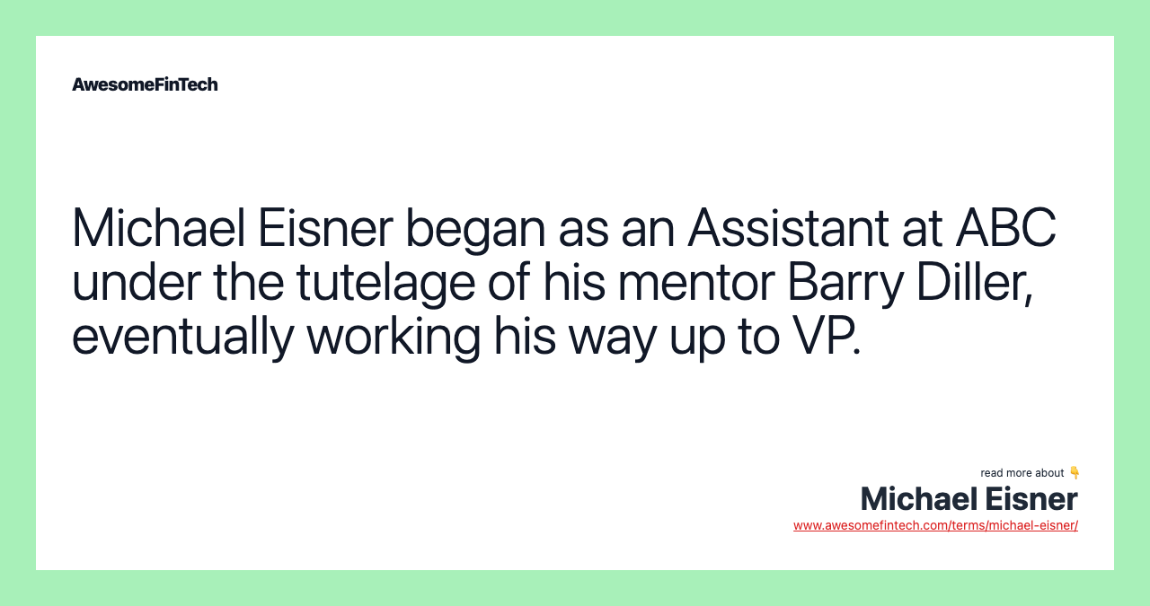 Michael Eisner began as an Assistant at ABC under the tutelage of his mentor Barry Diller, eventually working his way up to VP.
