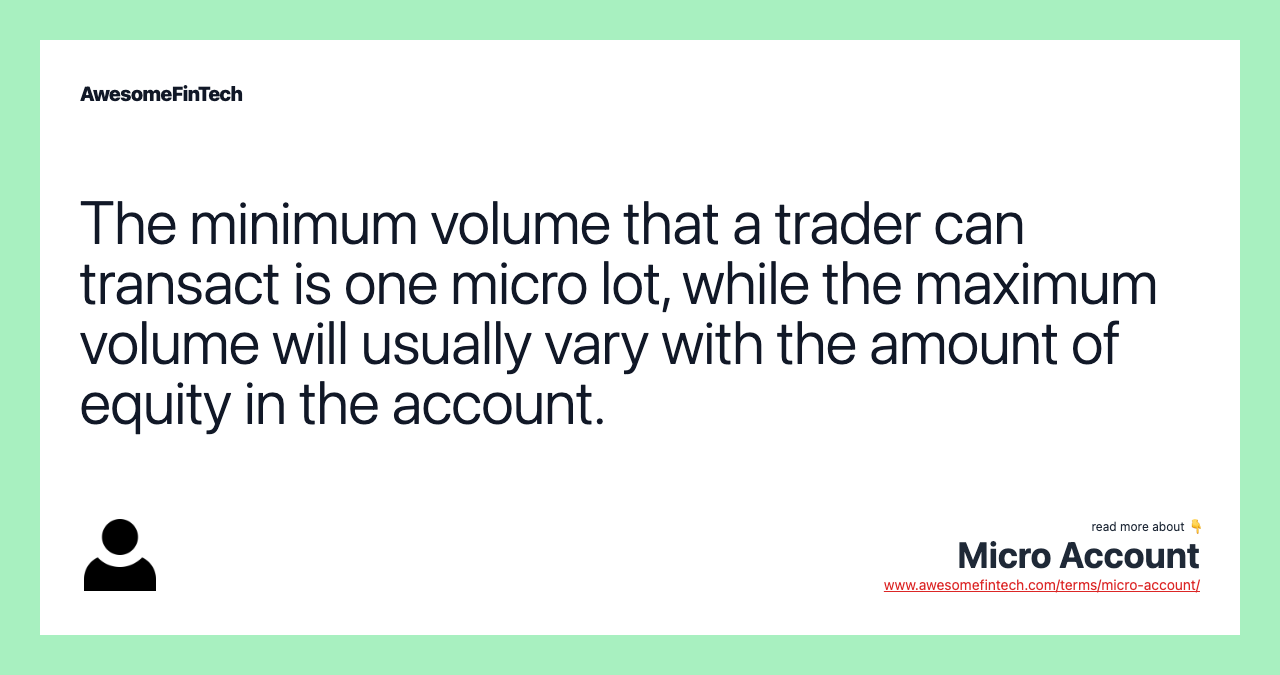 The minimum volume that a trader can transact is one micro lot, while the maximum volume will usually vary with the amount of equity in the account.
