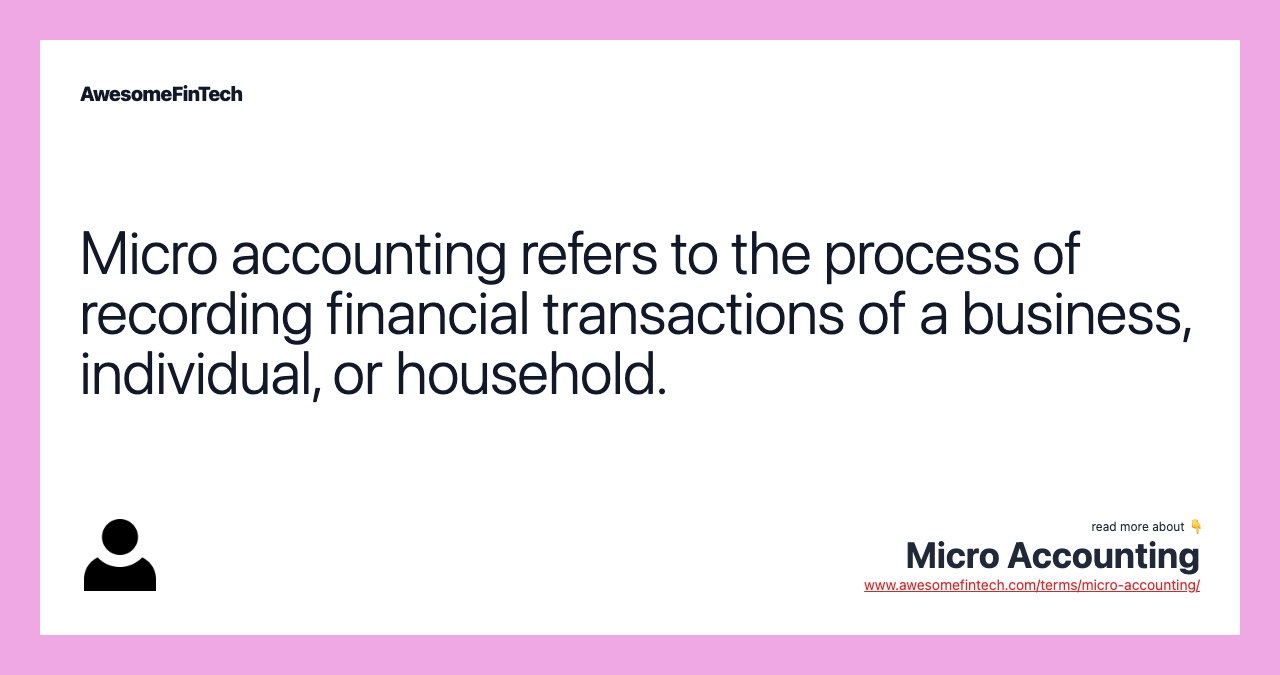 Micro accounting refers to the process of recording financial transactions of a business, individual, or household.