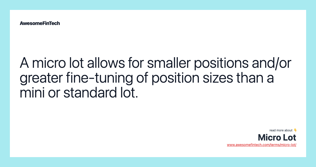 A micro lot allows for smaller positions and/or greater fine-tuning of position sizes than a mini or standard lot.