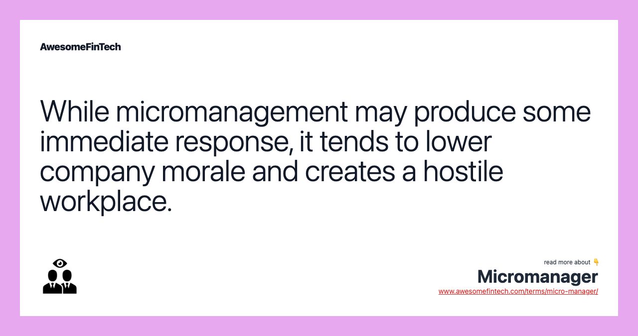 While micromanagement may produce some immediate response, it tends to lower company morale and creates a hostile workplace.