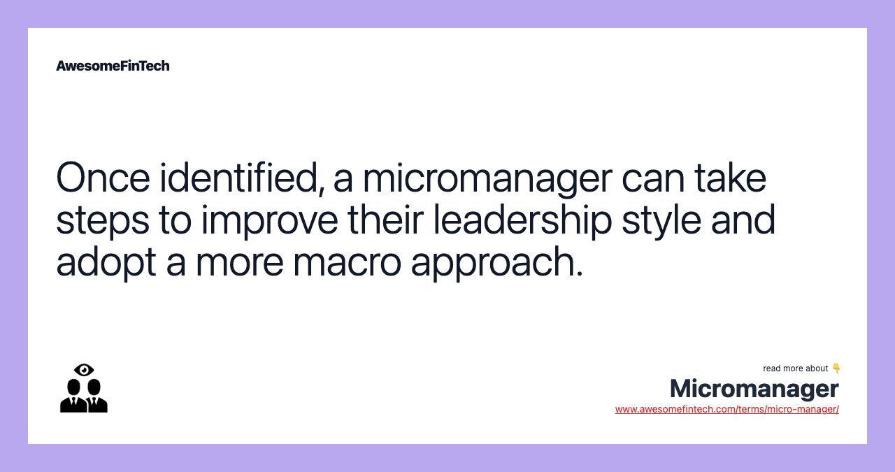 Once identified, a micromanager can take steps to improve their leadership style and adopt a more macro approach.