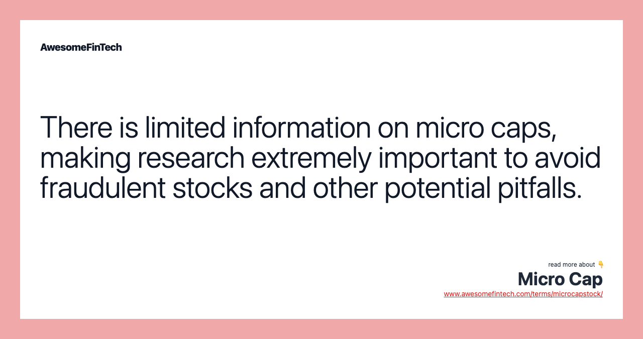 There is limited information on micro caps, making research extremely important to avoid fraudulent stocks and other potential pitfalls.