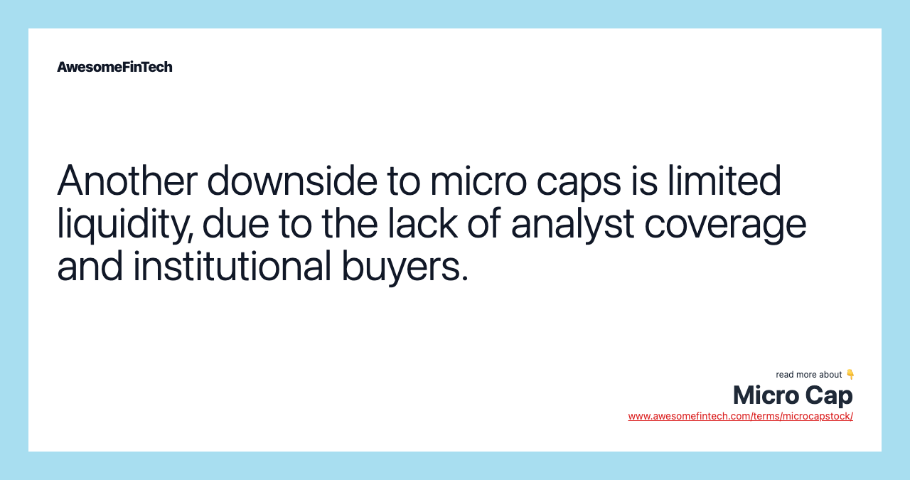 Another downside to micro caps is limited liquidity, due to the lack of analyst coverage and institutional buyers.