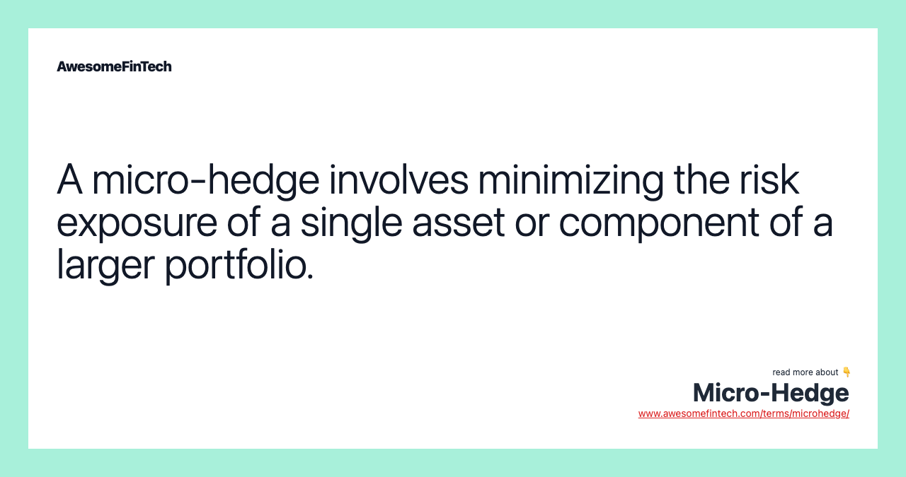 A micro-hedge involves minimizing the risk exposure of a single asset or component of a larger portfolio.