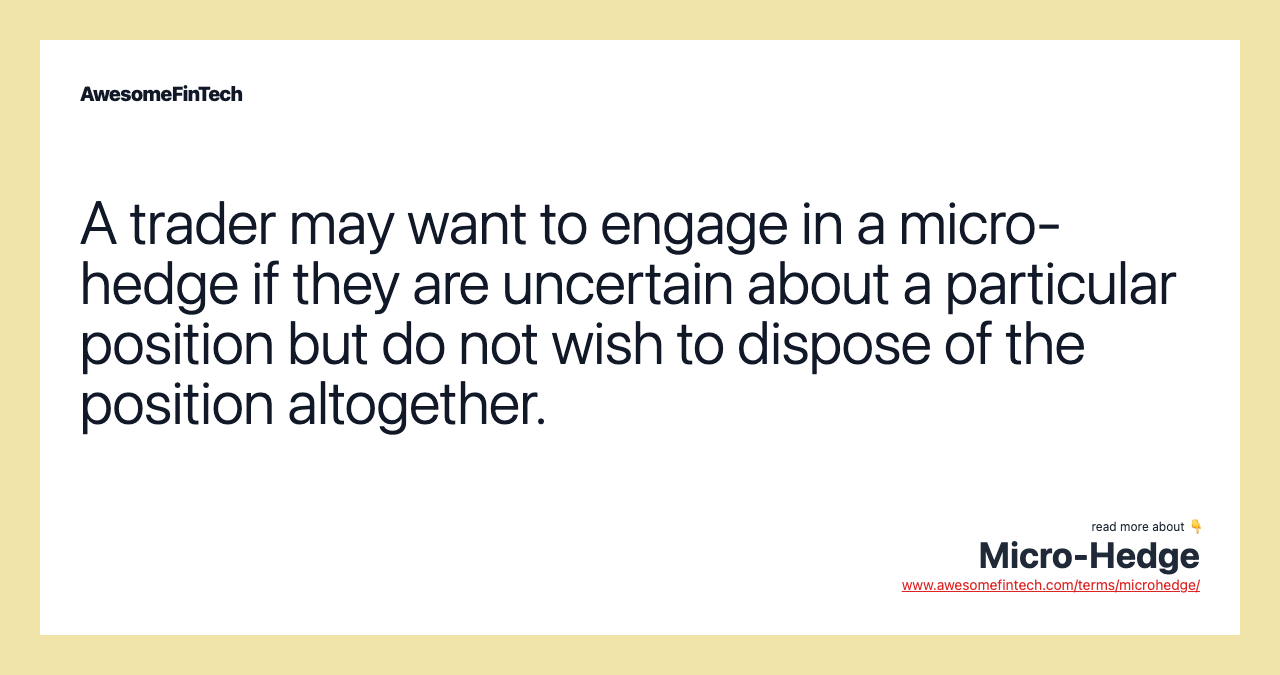 A trader may want to engage in a micro-hedge if they are uncertain about a particular position but do not wish to dispose of the position altogether.