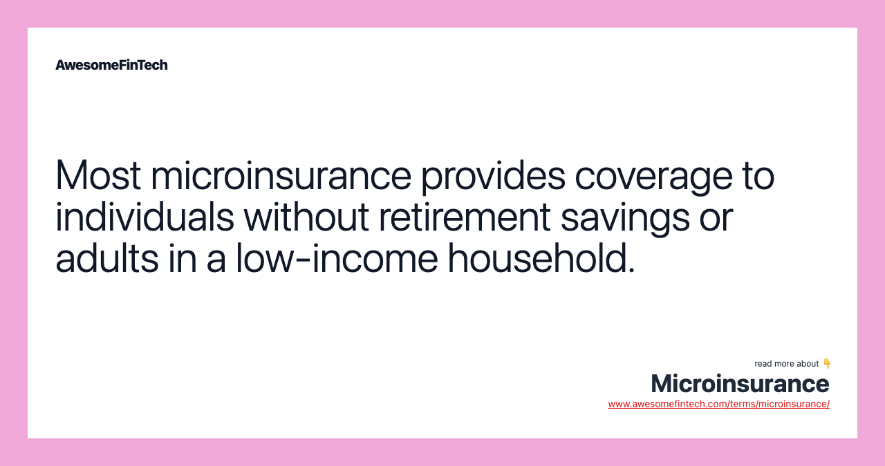 Most microinsurance provides coverage to individuals without retirement savings or adults in a low-income household.