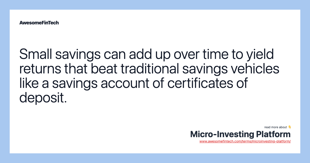 Small savings can add up over time to yield returns that beat traditional savings vehicles like a savings account of certificates of deposit.