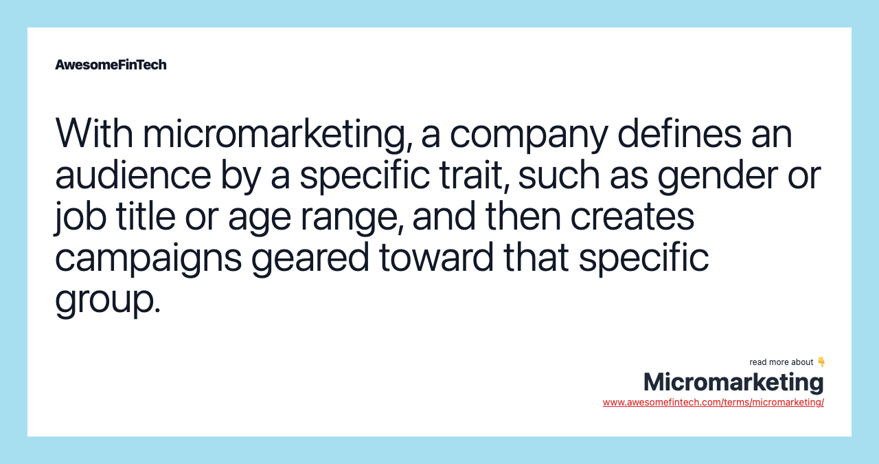 With micromarketing, a company defines an audience by a specific trait, such as gender or job title or age range, and then creates campaigns geared toward that specific group.