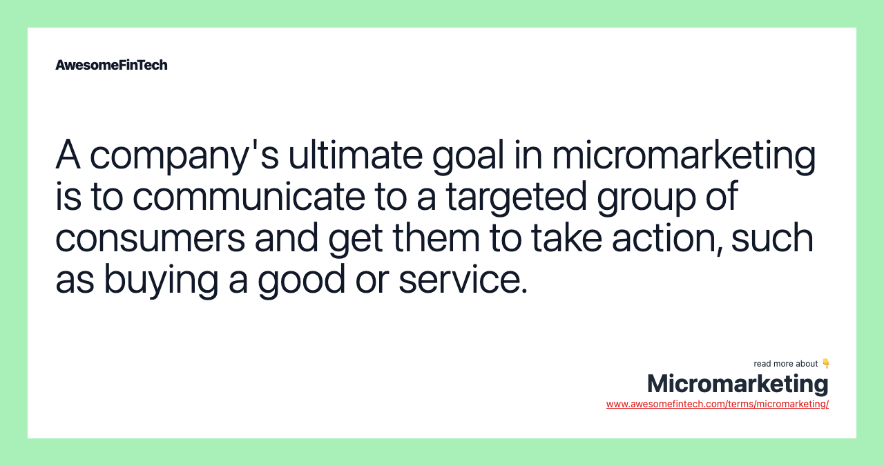 A company's ultimate goal in micromarketing is to communicate to a targeted group of consumers and get them to take action, such as buying a good or service.