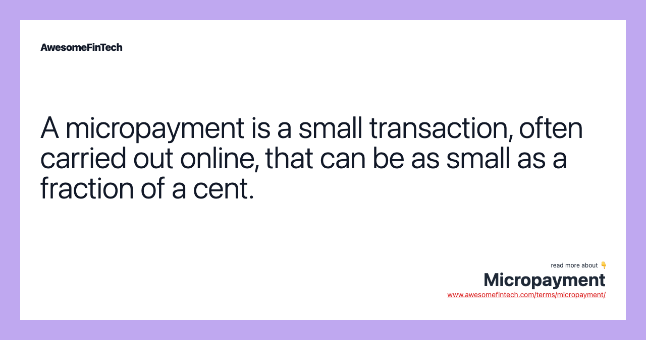 A micropayment is a small transaction, often carried out online, that can be as small as a fraction of a cent.