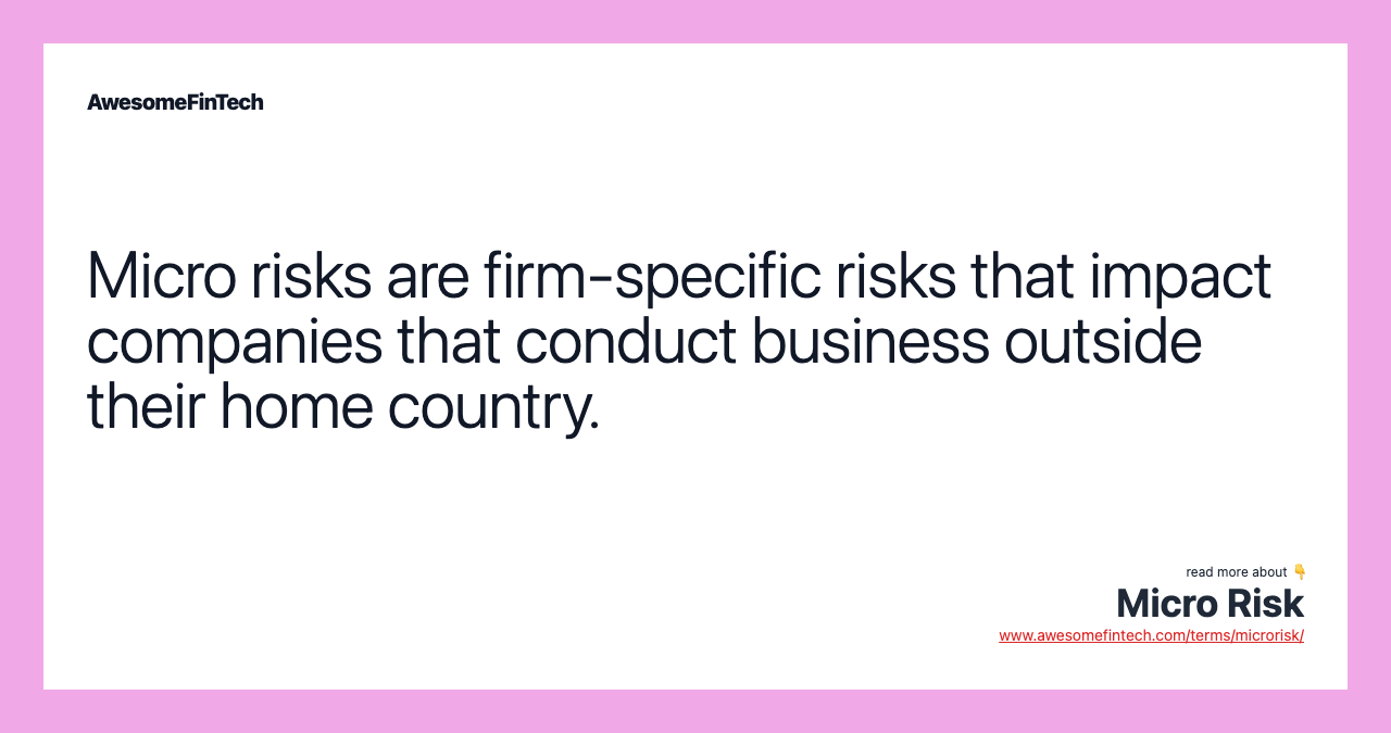 Micro risks are firm-specific risks that impact companies that conduct business outside their home country.