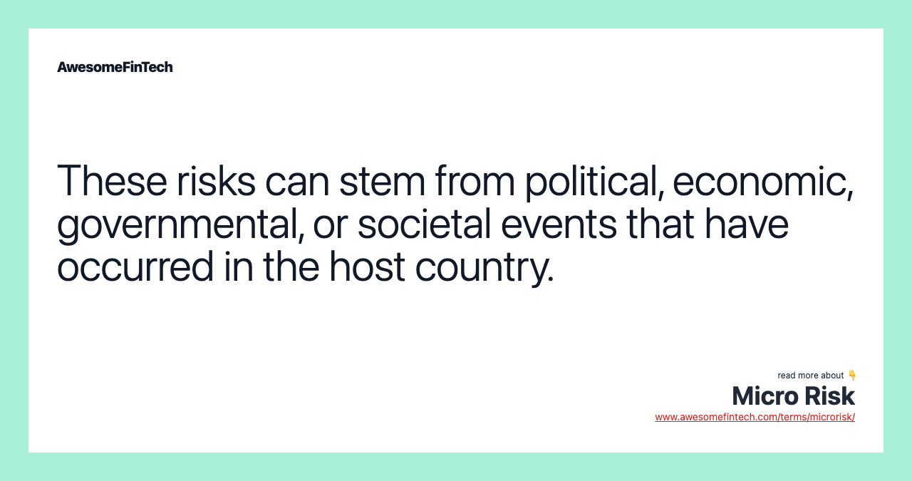 These risks can stem from political, economic, governmental, or societal events that have occurred in the host country.
