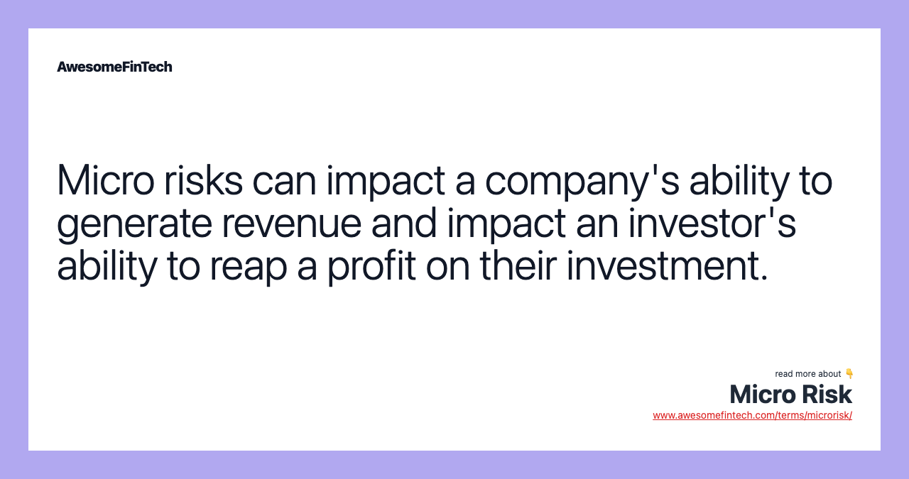 Micro risks can impact a company's ability to generate revenue and impact an investor's ability to reap a profit on their investment.