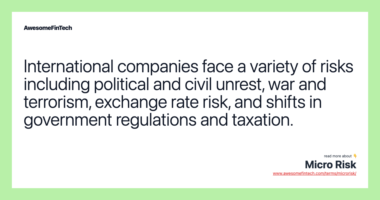 International companies face a variety of risks including political and civil unrest, war and terrorism, exchange rate risk, and shifts in government regulations and taxation.