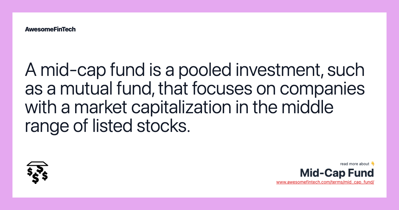A mid-cap fund is a pooled investment, such as a mutual fund, that focuses on companies with a market capitalization in the middle range of listed stocks.
