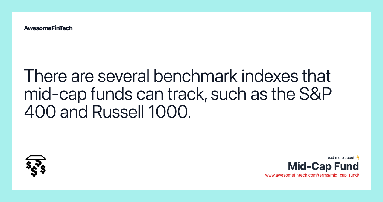 There are several benchmark indexes that mid-cap funds can track, such as the S&P 400 and Russell 1000.