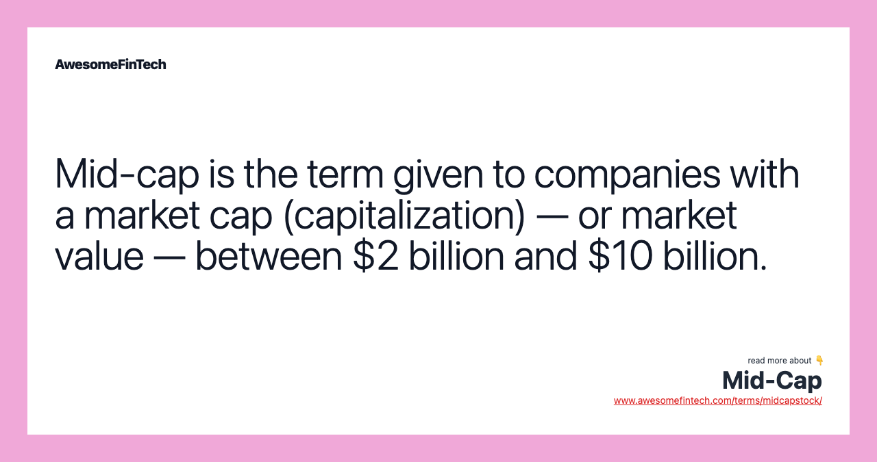 Mid-cap is the term given to companies with a market cap (capitalization) — or market value — between $2 billion and $10 billion.