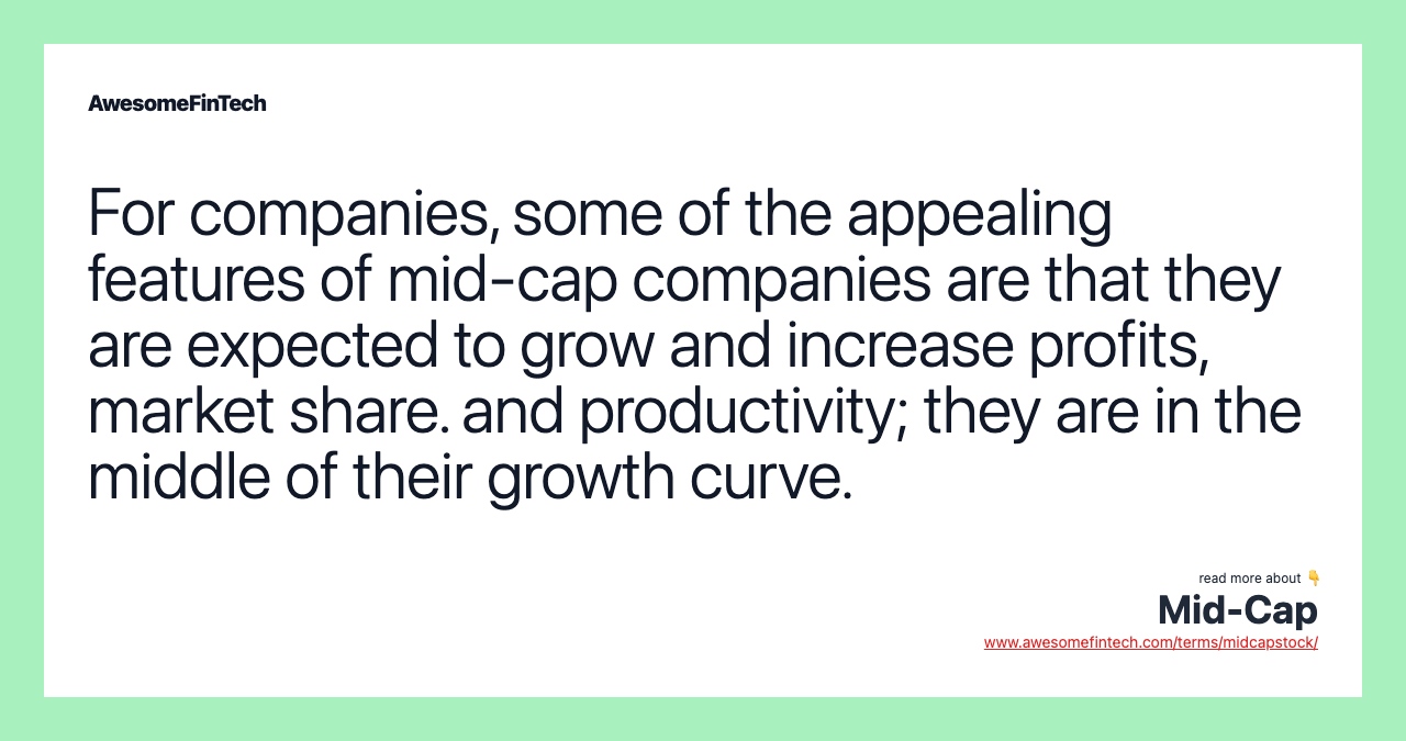 For companies, some of the appealing features of mid-cap companies are that they are expected to grow and increase profits, market share. and productivity; they are in the middle of their growth curve.