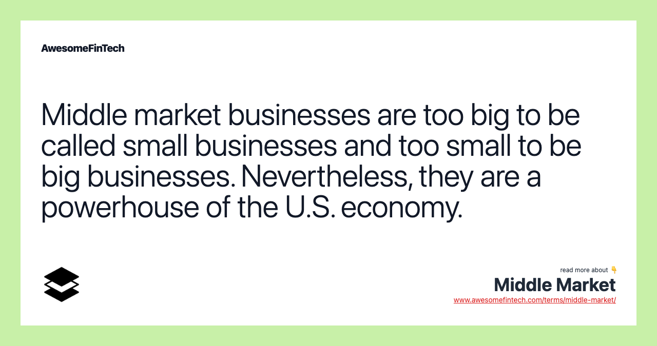 Middle market businesses are too big to be called small businesses and too small to be big businesses. Nevertheless, they are a powerhouse of the U.S. economy.