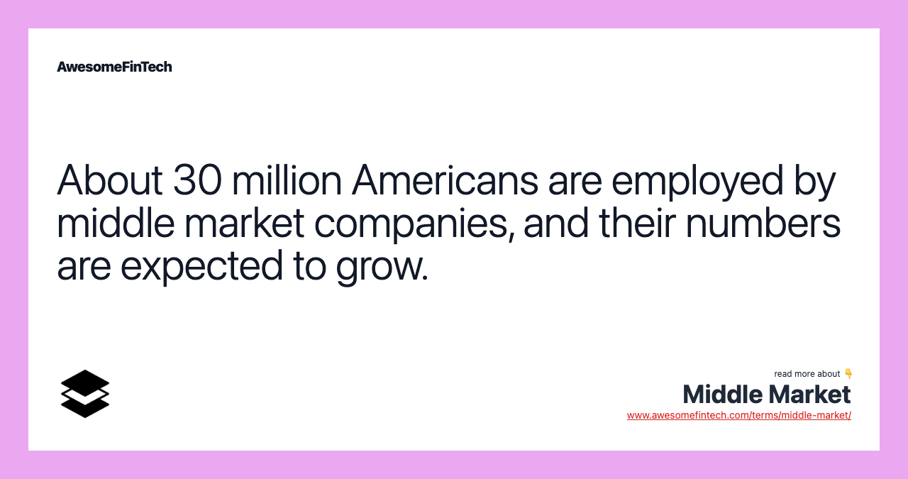 About 30 million Americans are employed by middle market companies, and their numbers are expected to grow.