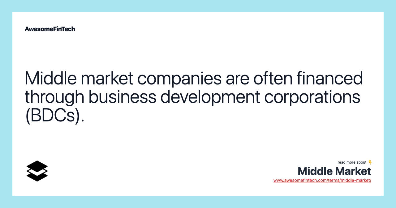 Middle market companies are often financed through business development corporations (BDCs).