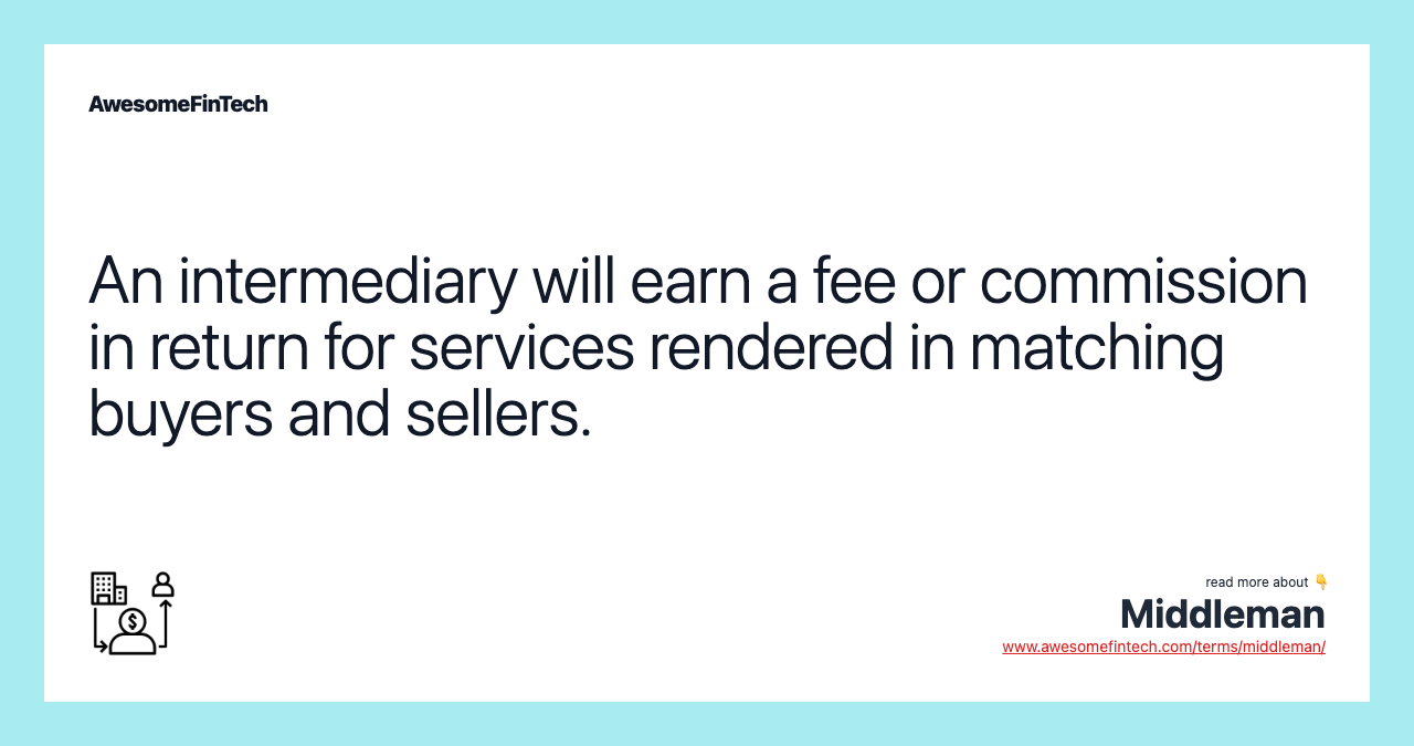 An intermediary will earn a fee or commission in return for services rendered in matching buyers and sellers.