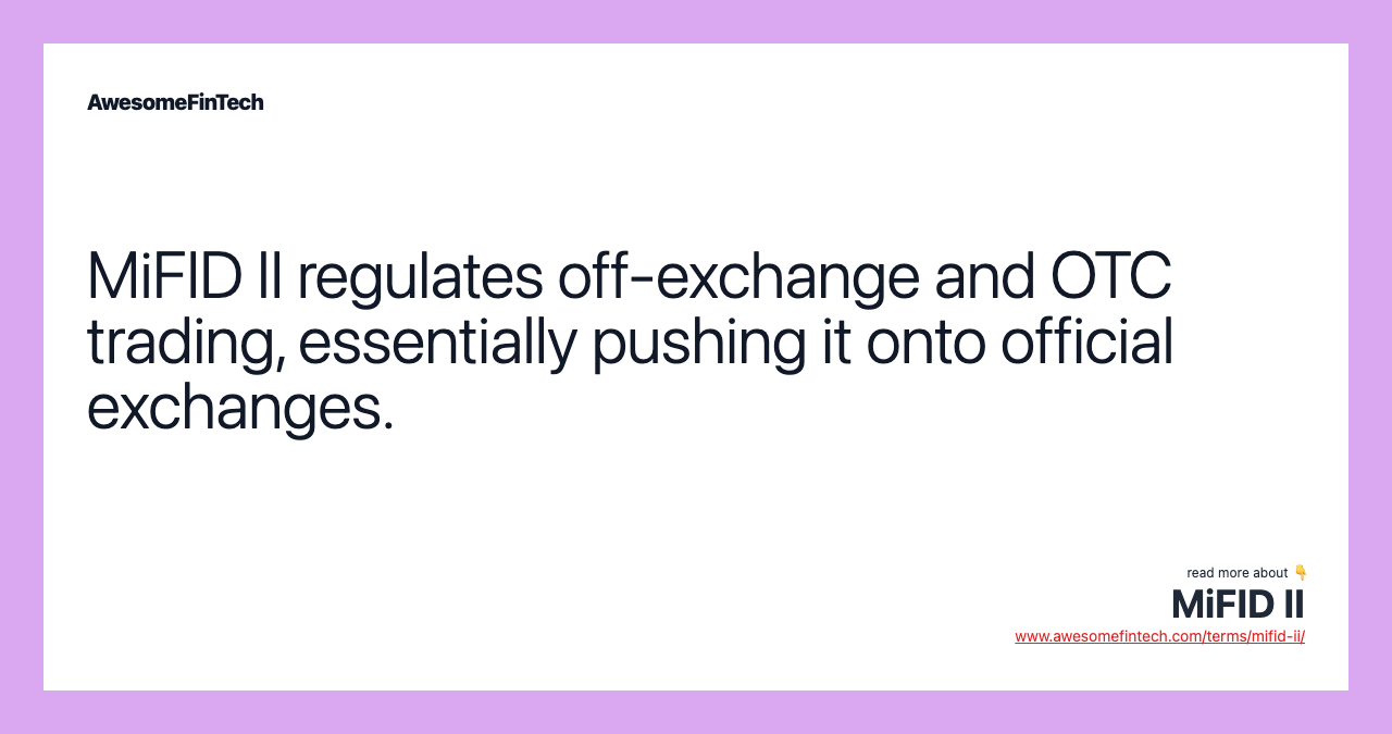 MiFID II regulates off-exchange and OTC trading, essentially pushing it onto official exchanges.