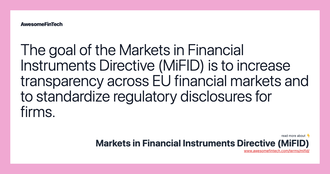 The goal of the Markets in Financial Instruments Directive (MiFID) is to increase transparency across EU financial markets and to standardize regulatory disclosures for firms.