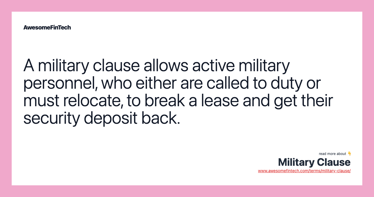 A military clause allows active military personnel, who either are called to duty or must relocate, to break a lease and get their security deposit back.