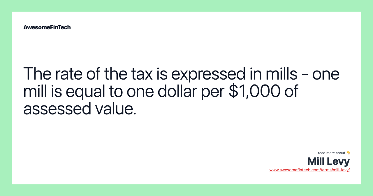 The rate of the tax is expressed in mills - one mill is equal to one dollar per $1,000 of assessed value.