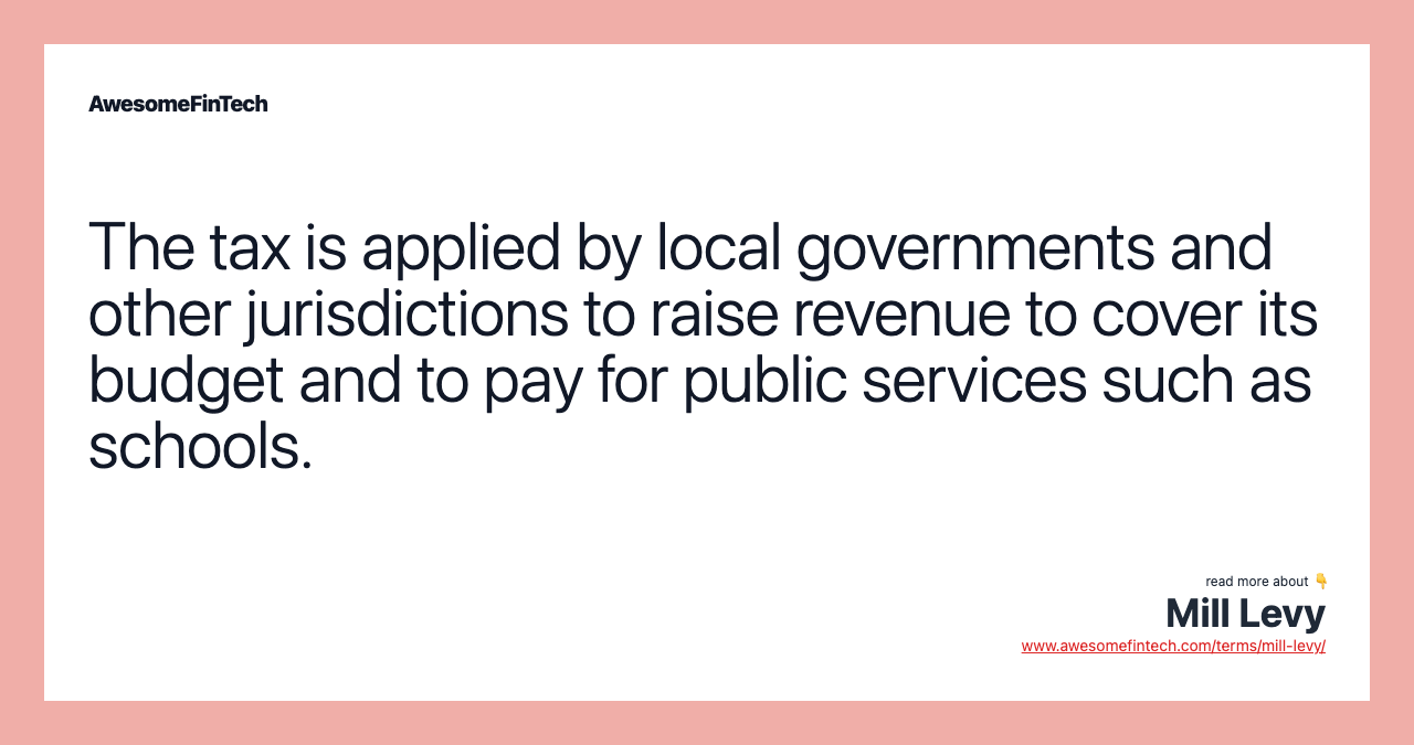 The tax is applied by local governments and other jurisdictions to raise revenue to cover its budget and to pay for public services such as schools.