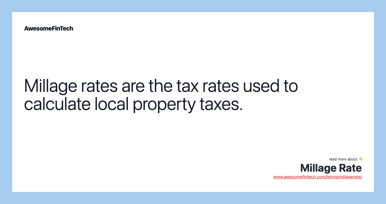 Millage rates are the tax rates used to calculate local property taxes.