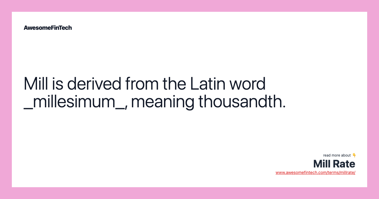 Mill is derived from the Latin word _millesimum_, meaning thousandth.