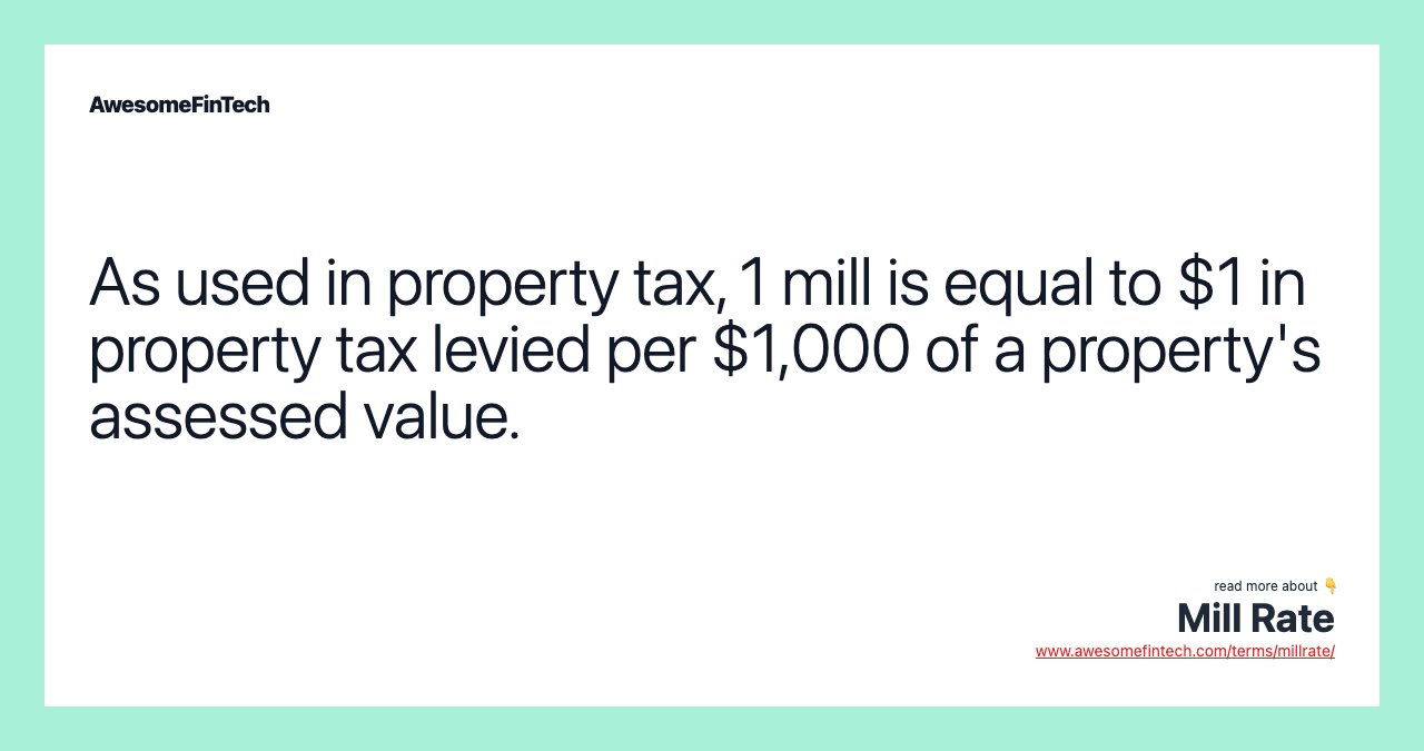 As used in property tax, 1 mill is equal to $1 in property tax levied per $1,000 of a property's assessed value.