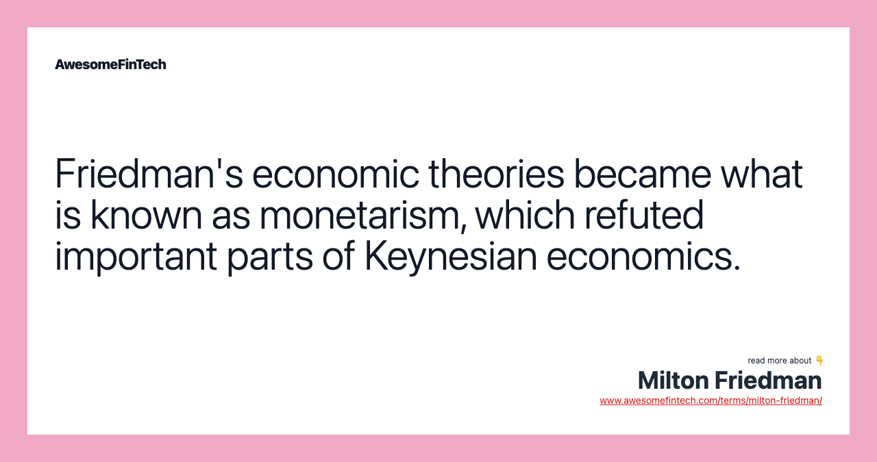 Friedman's economic theories became what is known as monetarism, which refuted important parts of Keynesian economics.