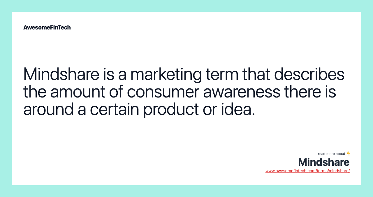 Mindshare is a marketing term that describes the amount of consumer awareness there is around a certain product or idea.