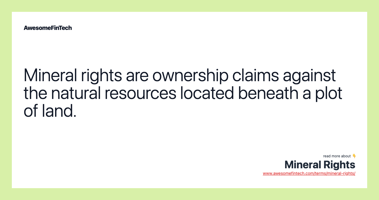 Mineral rights are ownership claims against the natural resources located beneath a plot of land.