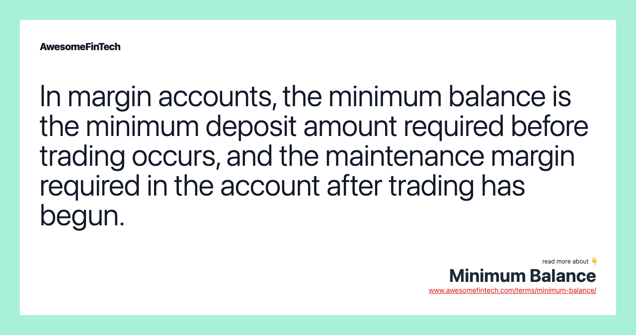 In margin accounts, the minimum balance is the minimum deposit amount required before trading occurs, and the maintenance margin required in the account after trading has begun.