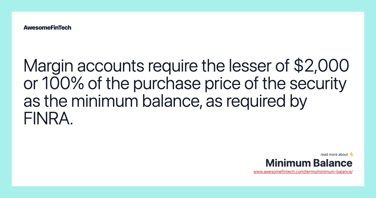 Margin accounts require the lesser of $2,000 or 100% of the purchase price of the security as the minimum balance, as required by FINRA.