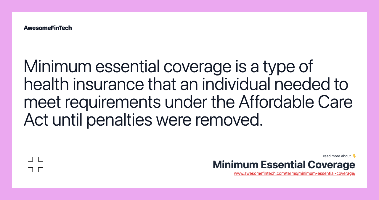 Minimum essential coverage is a type of health insurance that an individual needed to meet requirements under the Affordable Care Act until penalties were removed.