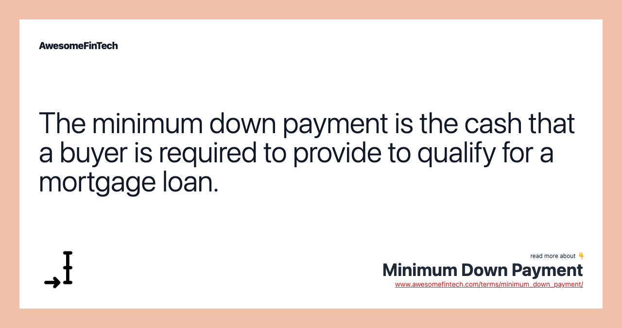 The minimum down payment is the cash that a buyer is required to provide to qualify for a mortgage loan.