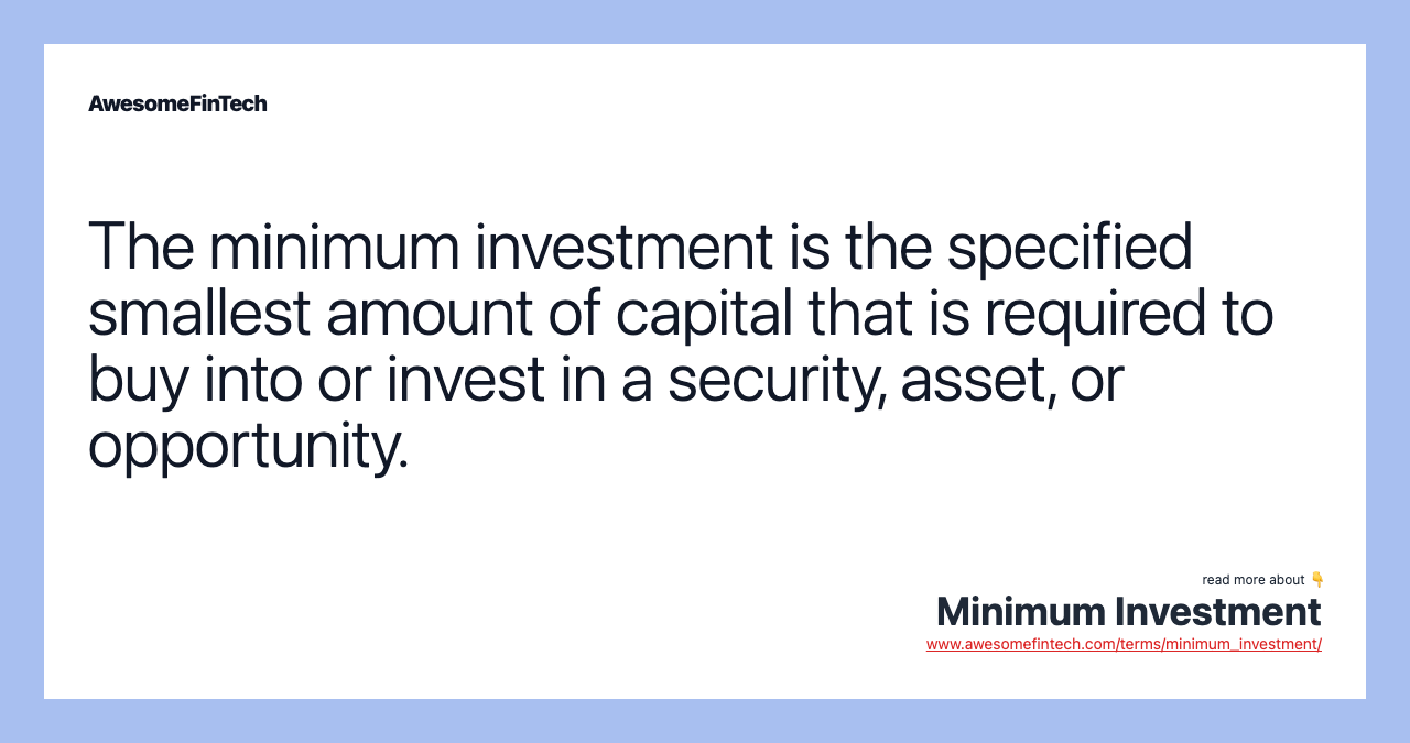 The minimum investment is the specified smallest amount of capital that is required to buy into or invest in a security, asset, or opportunity.