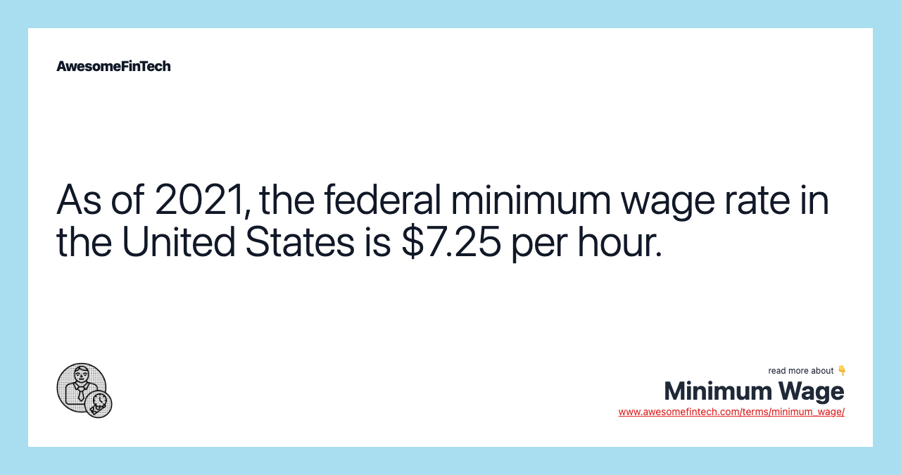As of 2021, the federal minimum wage rate in the United States is $7.25 per hour.