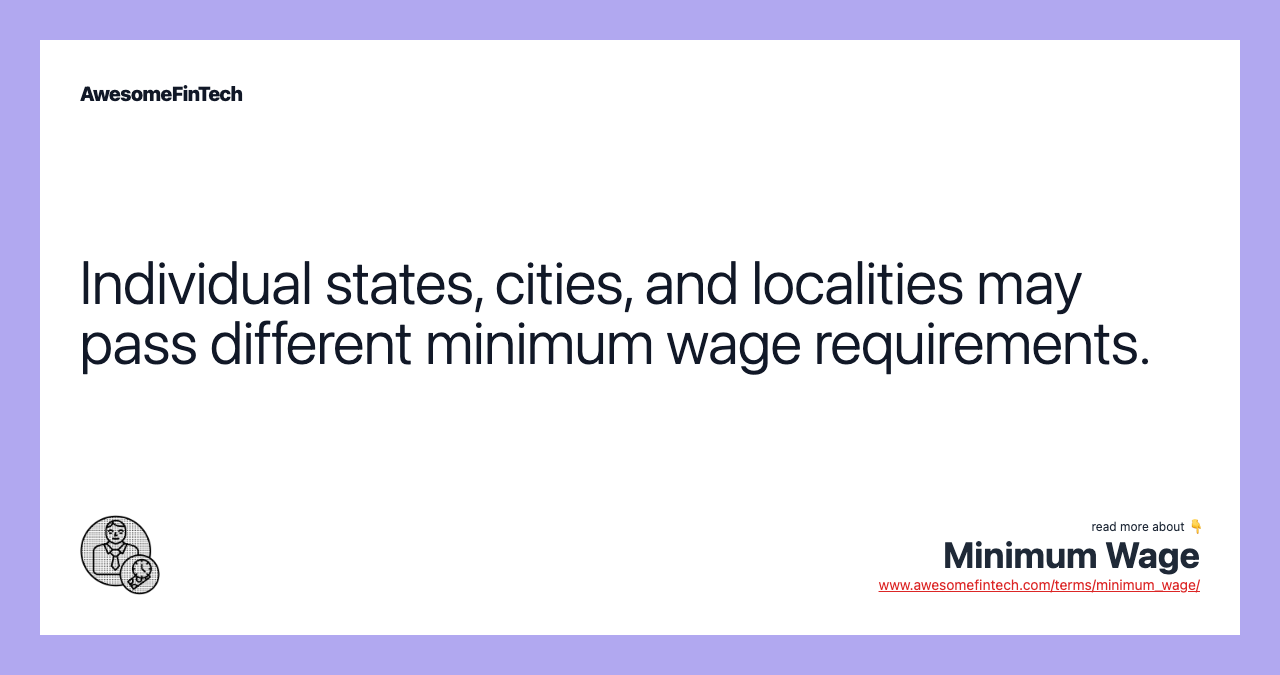 Individual states, cities, and localities may pass different minimum wage requirements.