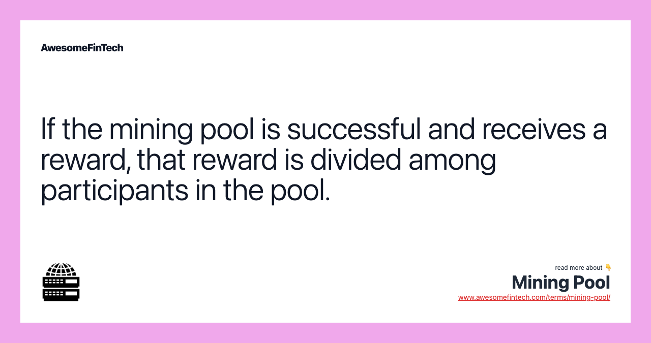If the mining pool is successful and receives a reward, that reward is divided among participants in the pool.