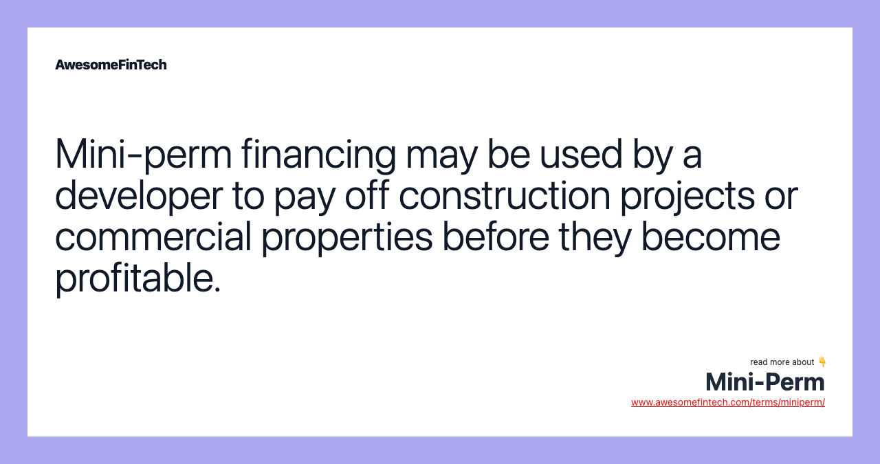 Mini-perm financing may be used by a developer to pay off construction projects or commercial properties before they become profitable.