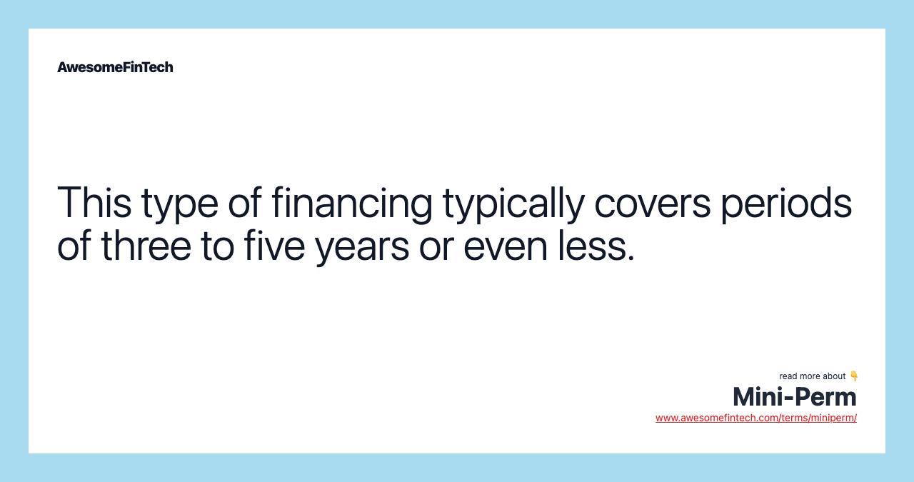 This type of financing typically covers periods of three to five years or even less.