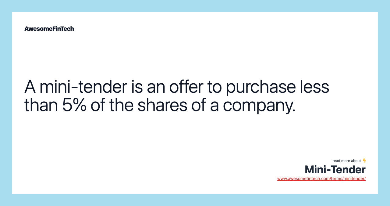 A mini-tender is an offer to purchase less than 5% of the shares of a company.